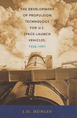 The Development of Propulsion Technology for U.S. Space-Launch Vehicles, 1926-1991 - J. D. Hunley - cover