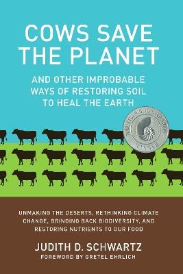 Cows Save the Planet: And Other Improbable Ways of Restoring Soil to Heal the Earth - Judith D. Schwartz - cover