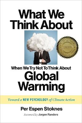 What We Think About When We Try Not To Think About Global Warming: Toward a New Psychology of Climate Action - Per Espen Stoknes - cover
