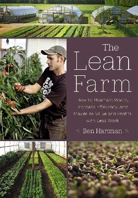 The Lean Farm: How to Minimize Waste, Increase Efficiency, and Maximize Value and Profits with Less Work - Ben Hartman - cover