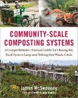 Community-Scale Composting Systems: A Comprehensive Practical Guide for Closing the Food System Loop and Solving Our Waste Crisis - James McSweeney - cover