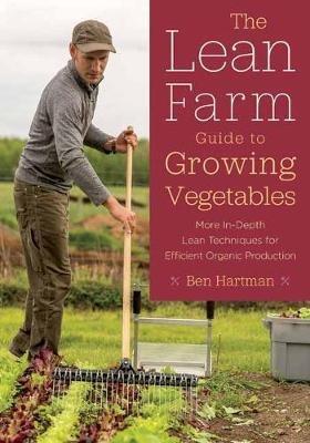 The Lean Farm Guide to Growing Vegetables: More In-Depth Lean Techniques for Efficient Organic Production - Ben Hartman - cover