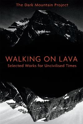 Walking on Lava: Selected Works for Uncivilised Times - The Dark Mountain Project - cover