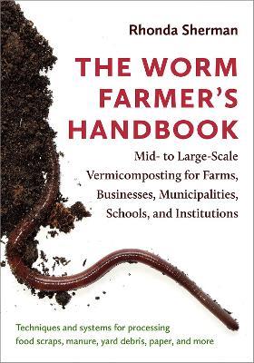 The Worm Farmer's Handbook: Mid- to Large-Scale Vermicomposting for Farms, Businesses, Municipalities, Schools, and Institutions - Rhonda Sherman - cover