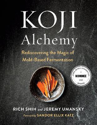Koji Alchemy: Rediscovering the Magic of Mold-Based Fermentation (Soy Sauce, Miso, Sake, Mirin, Amazake, Charcuterie) - Jeremy Umansky,Rich Shih - cover