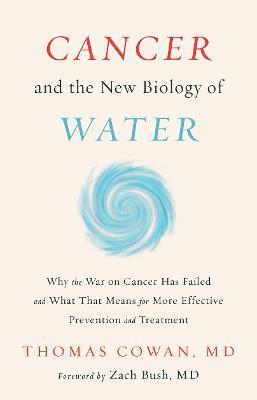 Cancer and the New Biology of Water - Thomas Cowan - cover