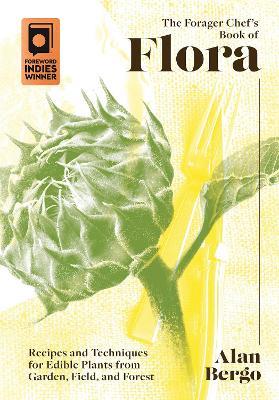 The Forager Chef's Book of Flora: Recipes and Techniques for Edible Plants from Garden, Field, and Forest - Alan Bergo - cover
