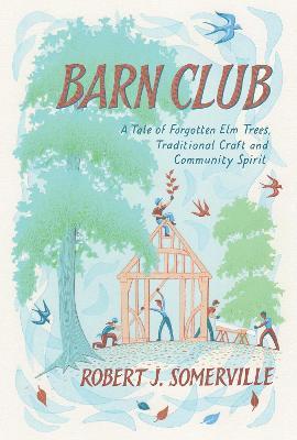 Barn Club: A Tale of Forgotten Elm Trees, Traditional Craft and Community Spirit - Robert Somerville - cover