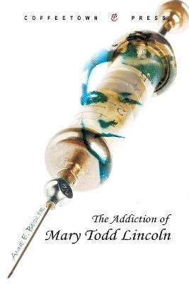 Addiction of Mary Todd Lincoln - Anne E Beidler - cover