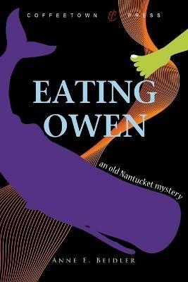 Eating Owen: The Imagined True Story of Four Coffins from Nantucket: Abigail, Nancy, Zimri, and Owen - Anne E Beidler - cover