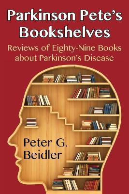 Parkinson Pete's Bookshelves: Reviews of Eighty-Nine Books about Parkinson's Disease - Peter G Beidler - cover