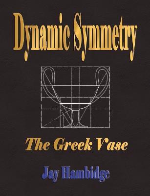 Dynamic Symmetry: The Greek Vase - Jay Hambidge - cover
