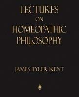 Lectures on Homeopathic Philosophy - James Tyler Kent - cover