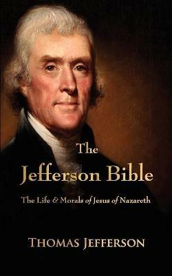 The Jefferson Bible: The Life and Morals of Jesus of Nazareth - Thomas Jefferson - cover