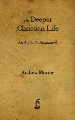 The Deeper Christian Life: An Aid to Its Attainment - Andrew Murray - cover