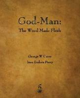 God-Man: The Word Made Flesh - George W Carey,Inez E Perry - cover