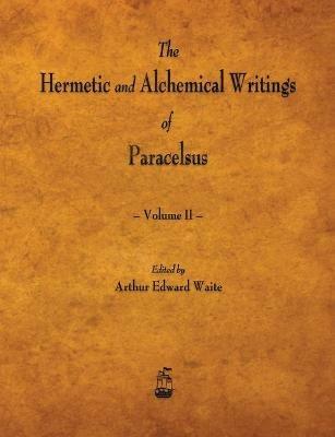 The Hermetic and Alchemical Writings of Paracelsus - Volume II - Paracelsus,Arthur Edward Waite - cover