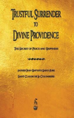 Trustful Surrender to Divine Providence: The Secret of Peace and Happiness - Jean-Baptiste Saint-Jure,Claude de la Colombiere - cover