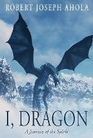 I, Dragon: A Journey of the Spirit - Robert Joseph Ahola - cover