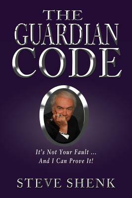 The Guardian Code: It's Not Your Fault [And I Can Prove It!] - Steve Shenk - cover
