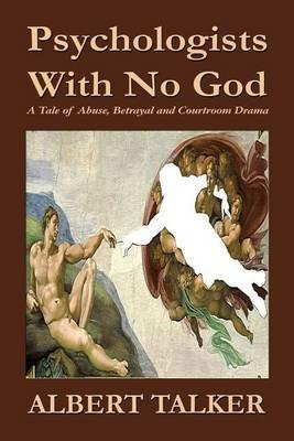 Psychologists With No God: A Tale of Abuse, Betrayal and Courtroom Drama - Albert Talker - cover