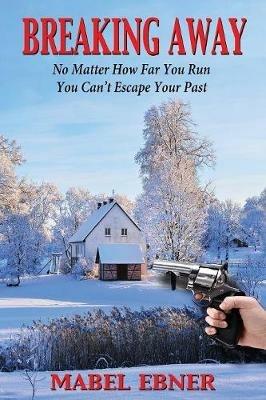 Breaking Away: No Matter How Far You Run, You Can't Escape Your Past - Mabel Ebner - cover