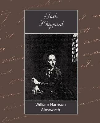 Jack Sheppard - Harrison Ain William Harrison Ainsworth,William Harrison Ainsworth,William Harrison Ainsworth - cover