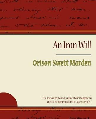 The Iron Will - Orison Swett Marden - Orison Swett Marden,Orison Swett Marden - cover