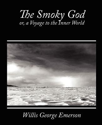 The Smoky God, Or, a Voyage to the Inner World - George Emerson Willis George Emerson,Willis George Emerson - cover