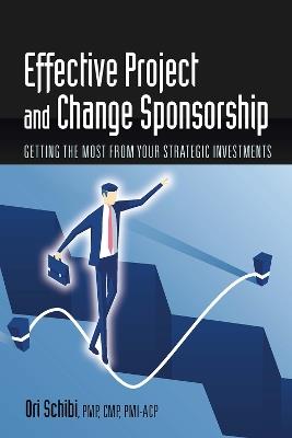 Effective Project and Change Sponsorship: Getting the Most from Your Strategic Investments - Ori Schibi - cover