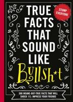 True Facts That Sound Like Bull$#*t: 500 Insane-But-True Facts That Will Shock and Impress Your Friends - Shane Carley - cover