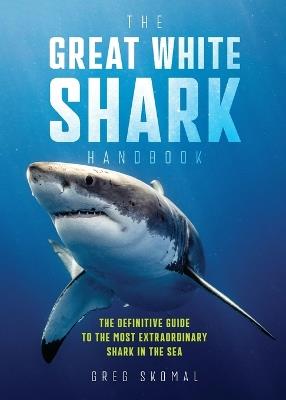 The Great White Shark Handbook: The Definitive Guide to the Most Extraordinary Shark in the Sea - Greg Skomal - cover