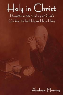 Holy in Christ: Thoughts on the Calling of God's Children to be Holy as He is Holy - Andrew Murray - cover