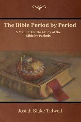 The Bible Period by Period: A Manual for the Study of the Bible by Periods - Josiah Blake Tidwell - cover