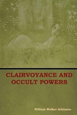 Clairvoyance and Occult Powers - William Walker Atkinson - cover