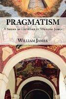 Pragmatism: A Series of Lectures by William James, 1906-1907 - William James - cover