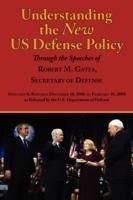 Understanding the New Us Defense Policy Through the Speeches of Robert M. Gates, Secretary of Defense: Speeches and Remarks December 18, 2006 to Febru