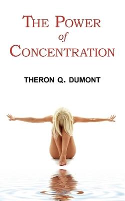 The Power of Concentration - Complete Text of Dumont's Classic - Theron Q Dumont - cover