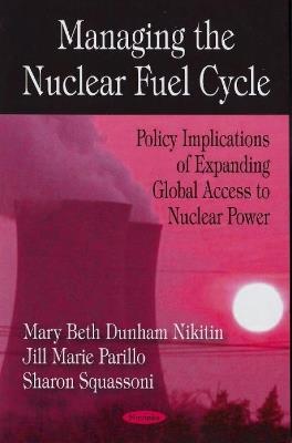Managing the Nuclear Fuel Cycle: Policy Implications of Expanding Global Access to Nuclear Power - cover