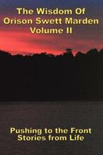The Wisdom Of Orison Swett Marden Vol. II: Pushing to the Front, Stories from Life