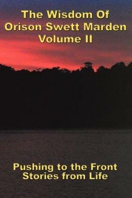 The Wisdom Of Orison Swett Marden Vol. II: Pushing to the Front, Stories from Life - Orison Swett Marden - cover