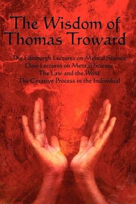 The Wisdom of Thomas Troward Vol I: The Edinburgh and Dore Lectures on Mental Science, the Law and the Word, the Creative Process in the Individual - Thomas Troward,T Troward - cover