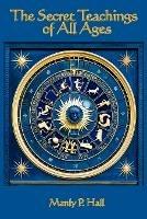 The Secret Teachings of All Ages: An Encyclopedic Outline of Masonic, Hermetic, Qabbalistic and Rosicrucian Symbolical Philosophy - Manly P Hall - cover