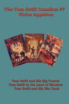 The Tom Swift Omnibus #7: Tom Swift and His Big Tunnel, Tom Swift in the Land of Wonders, Tom Swift and His War Tank - Victor Appleton - cover