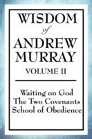 Wisdom of Andrew Murray Volume II: Waiting on God, the Two Covenants, School of Obedience