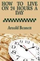 How to Live on 24 Hours a Day: A Classic Guide to Time Management and Self-Discipline - Arnold Bennett - cover