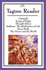 The Tagore Reader: Gitanjali, Songs of Kabir, Thought Relics, Sadhana: The Realization of Life, Stray Birds, The Home and the World
