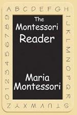 The Montessori Reader: The Montessori Method, Dr. Montessori's Own Handbook, the Absorbent Mind