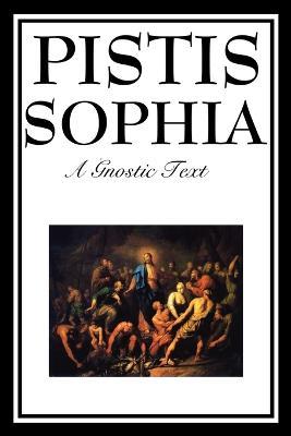 Pistis Sophia: The Gnostic Text of Jesus, Mary, Mary Magdalene, Jesus, and His Disciples - G R S Mead - cover