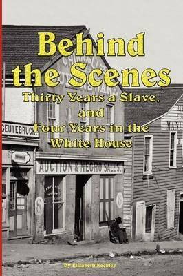 Behind the Scenes - Thirty Years a Slave, and Four Years in the White - Elizabeth Keckley - cover